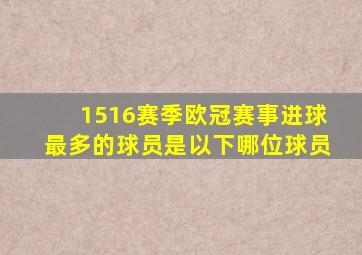 1516赛季欧冠赛事进球最多的球员是以下哪位球员