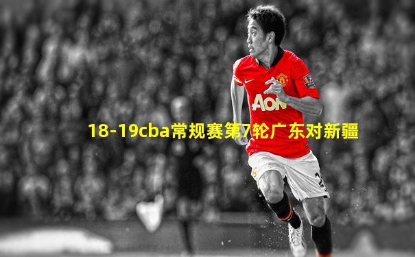 18-19cba常规赛第7轮广东对新疆