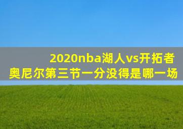 2020nba湖人vs开拓者奥尼尔第三节一分没得是哪一场