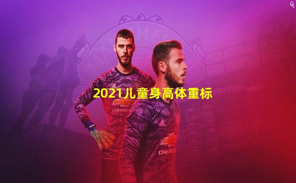 2021儿童身高体重标