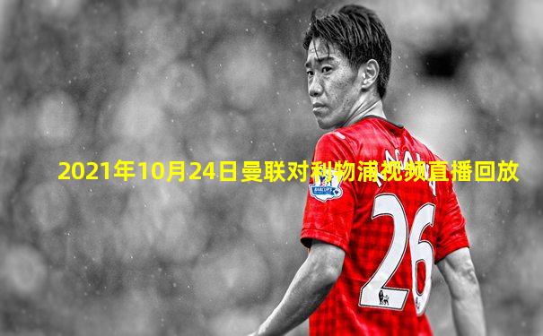 2021年10月24日曼联对利物浦视频直播回放