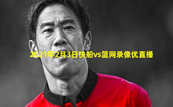 2021年2月3日快船vs篮网录像优直播