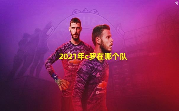 2021年c罗在哪个队
