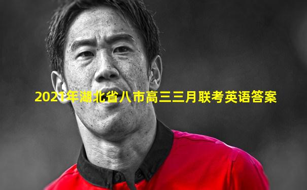 2021年湖北省八市高三三月联考英语答案