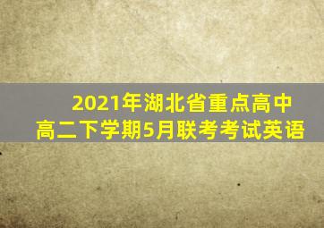 2021年湖北省重点高中高二下学期5月联考考试英语
