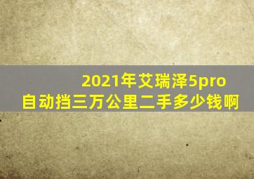 2021年艾瑞泽5pro自动挡三万公里二手多少钱啊