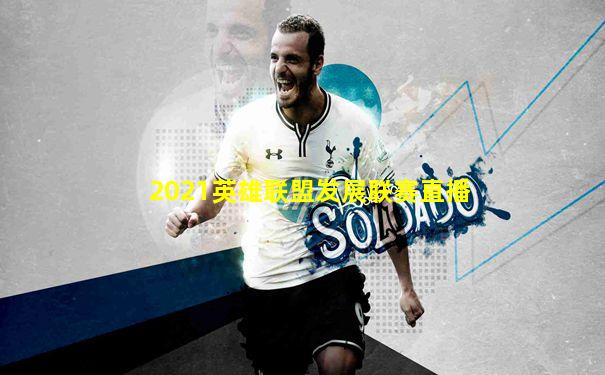 2021英雄联盟发展联赛直播