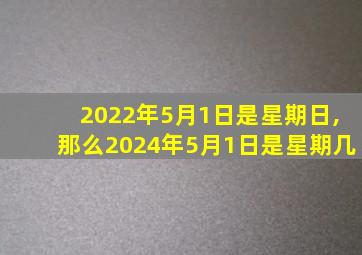 2022年5月1日是星期日,那么2024年5月1日是星期几