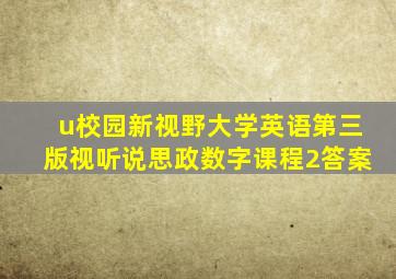 u校园新视野大学英语第三版视听说思政数字课程2答案
