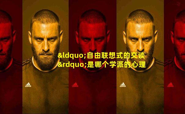 “自由联想式的交谈”是哪个学派的心理咨询方法