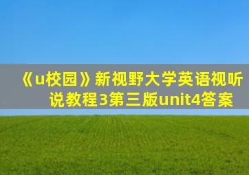《u校园》新视野大学英语视听说教程3第三版unit4答案