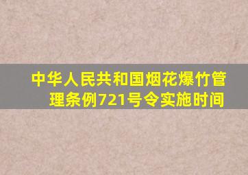 中华人民共和国烟花爆竹管理条例721号令实施时间