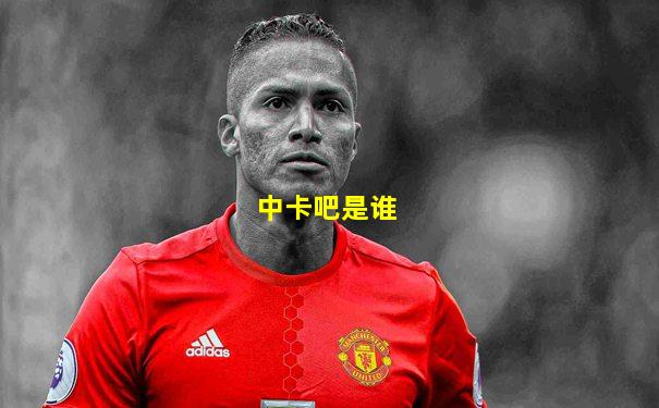 中卡吧是谁