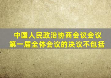 中国人民政治协商会议会议第一届全体会议的决议不包括