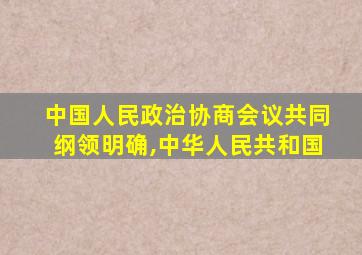 中国人民政治协商会议共同纲领明确,中华人民共和国