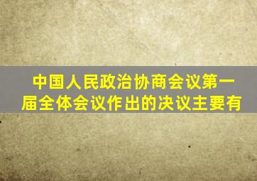 中国人民政治协商会议第一届全体会议作出的决议主要有