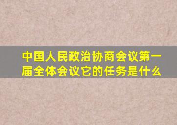 中国人民政治协商会议第一届全体会议它的任务是什么