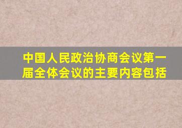 中国人民政治协商会议第一届全体会议的主要内容包括