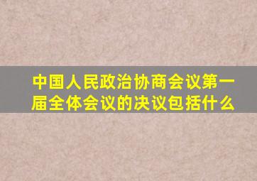 中国人民政治协商会议第一届全体会议的决议包括什么