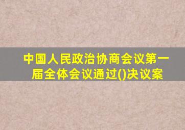 中国人民政治协商会议第一届全体会议通过()决议案