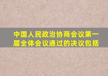 中国人民政治协商会议第一届全体会议通过的决议包括