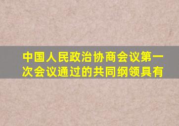 中国人民政治协商会议第一次会议通过的共同纲领具有