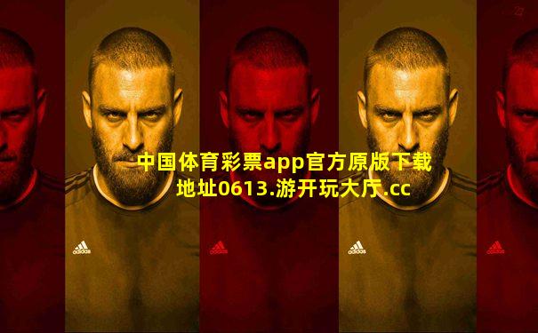 中国体育彩票app官方原版下载地址0613.游开玩大厅.cc