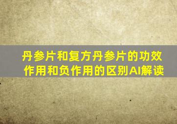 丹参片和复方丹参片的功效作用和负作用的区别AI解读
