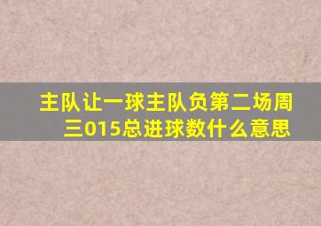 主队让一球主队负第二场周三015总进球数什么意思