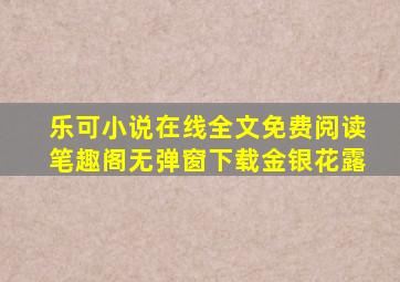 乐可小说在线全文免费阅读笔趣阁无弹窗下载金银花露