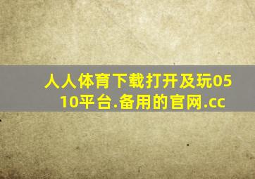 人人体育下载打开及玩0510平台.备用的官网.cc