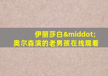 伊丽莎白·奥尔森演的老男孩在线观看