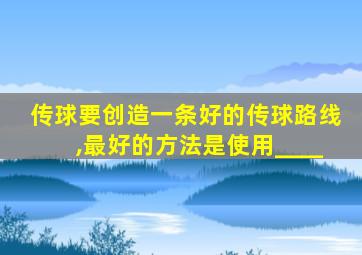 传球要创造一条好的传球路线,最好的方法是使用____