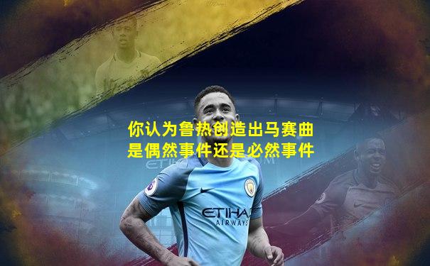 你认为鲁热创造出马赛曲是偶然事件还是必然事件