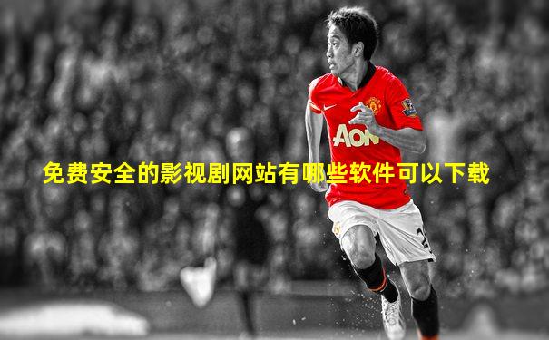 免费安全的影视剧网站有哪些软件可以下载