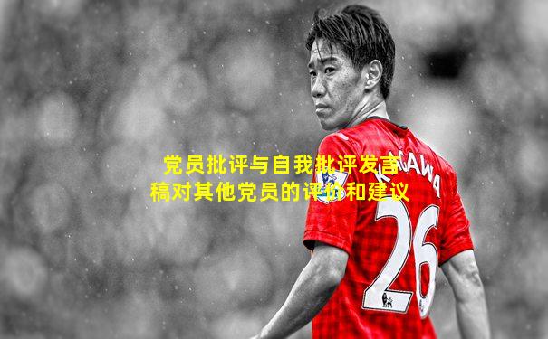 党员批评与自我批评发言稿对其他党员的评价和建议