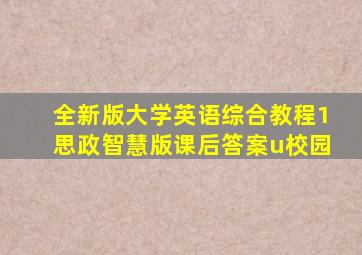 全新版大学英语综合教程1思政智慧版课后答案u校园