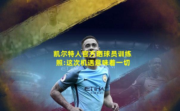 凯尔特人官方晒球员训练照:这次机遇意味着一切