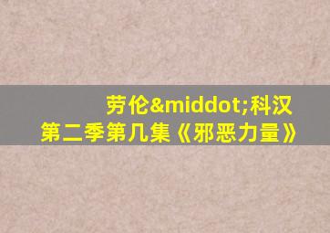 劳伦·科汉第二季第几集《邪恶力量》