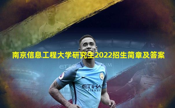 南京信息工程大学研究生2022招生简章及答案
