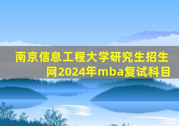 南京信息工程大学研究生招生网2024年mba复试科目
