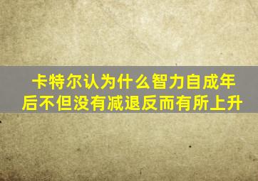 卡特尔认为什么智力自成年后不但没有减退反而有所上升