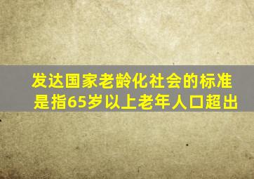 发达国家老龄化社会的标准是指65岁以上老年人口超出