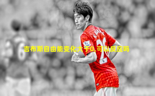吉布斯自由能变化大于0,可以反应吗