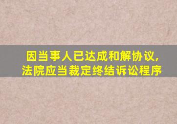因当事人已达成和解协议,法院应当裁定终结诉讼程序