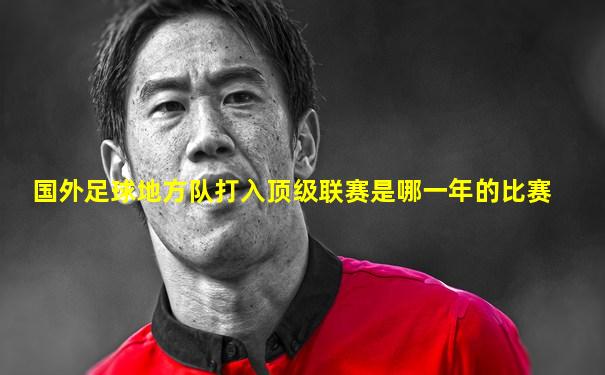 国外足球地方队打入顶级联赛是哪一年的比赛