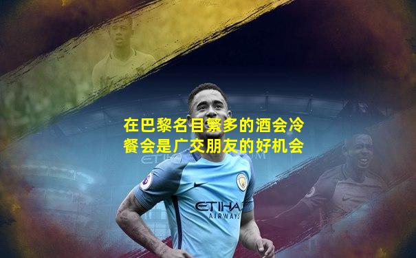 在巴黎名目繁多的酒会冷餐会是广交朋友的好机会