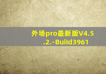 外场pro最新版V4.5.2.-BuiId3961