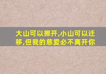 大山可以挪开,小山可以迁移,但我的慈爱必不离开你