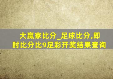 大赢家比分_足球比分,即时比分比9足彩开奖结果查询